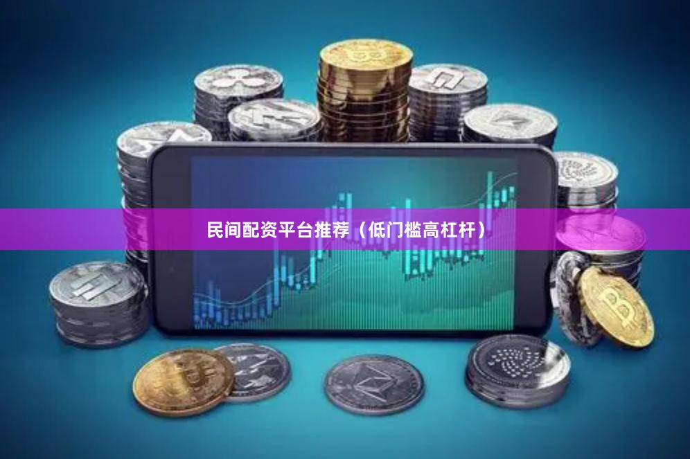 民间配资平台推荐（低门槛高杠杆）