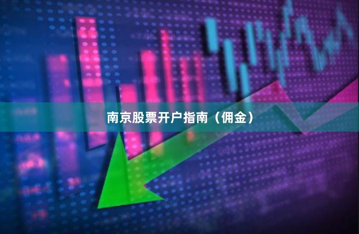 南京股票开户指南（佣金）