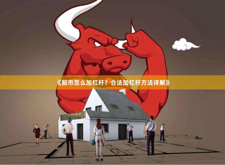《股市怎么加杠杆？合法加杠杆方法详解》