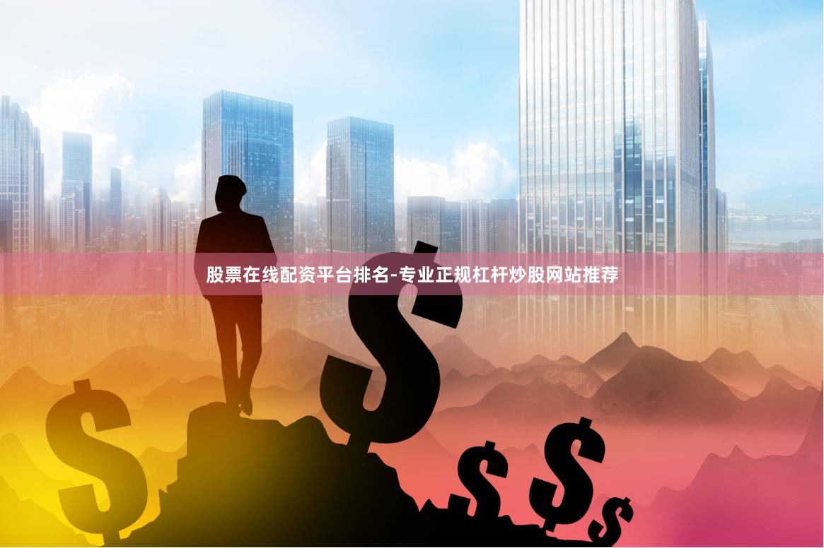 股票在线配资平台排名-专业正规杠杆炒股网站推荐