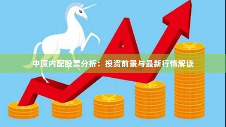 中原内配股票分析：投资前景与最新行情解读
