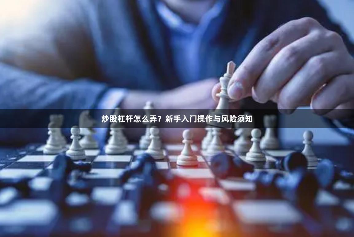 炒股杠杆怎么弄？新手入门操作与风险须知