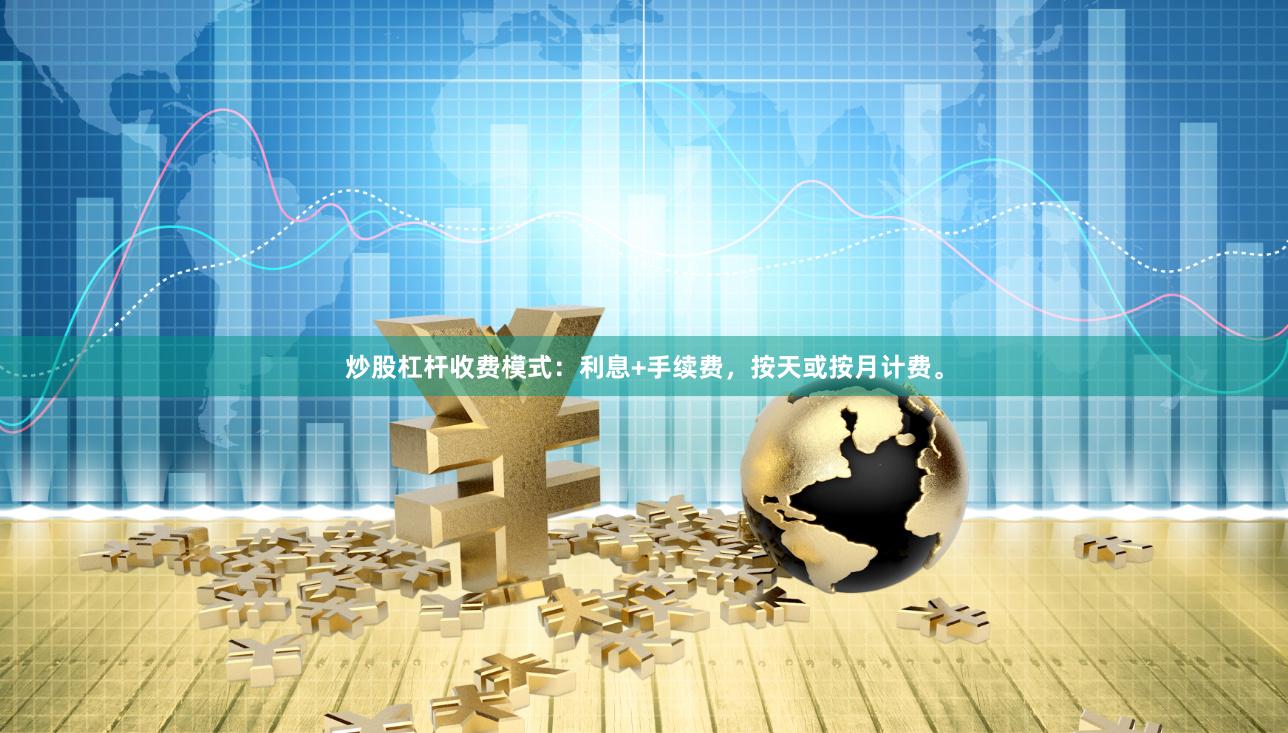 炒股杠杆收费模式:利息+手续费,按天或按月计费。