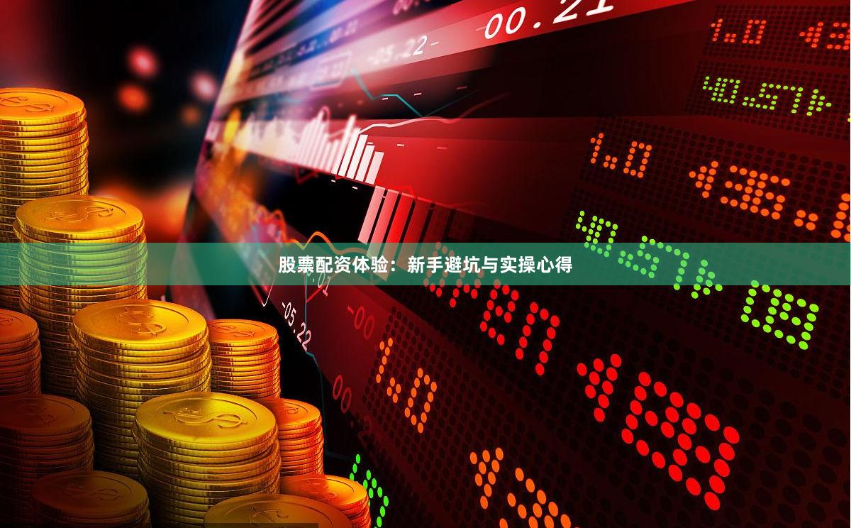 股票配资体验：新手避坑与实操心得