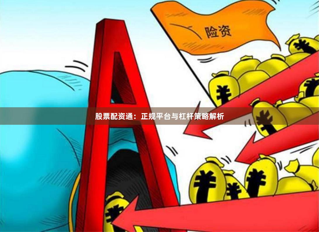 股票配资通：正规平台与杠杆策略解析