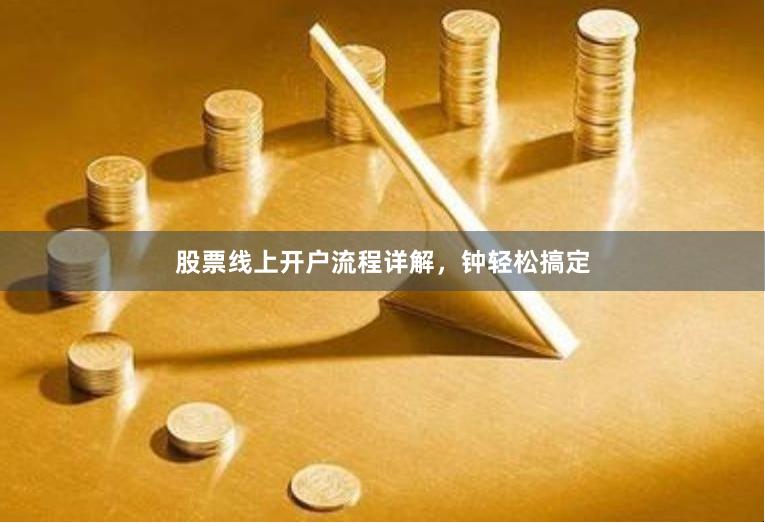 股票线上开户流程详解，钟轻松搞定