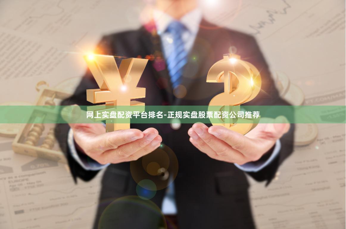 网上实盘配资平台排名-正规实盘股票配资公司推荐