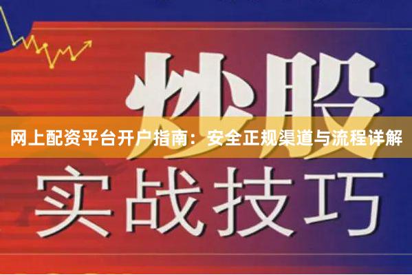 网上配资平台开户指南：安全正规渠道与流程详解