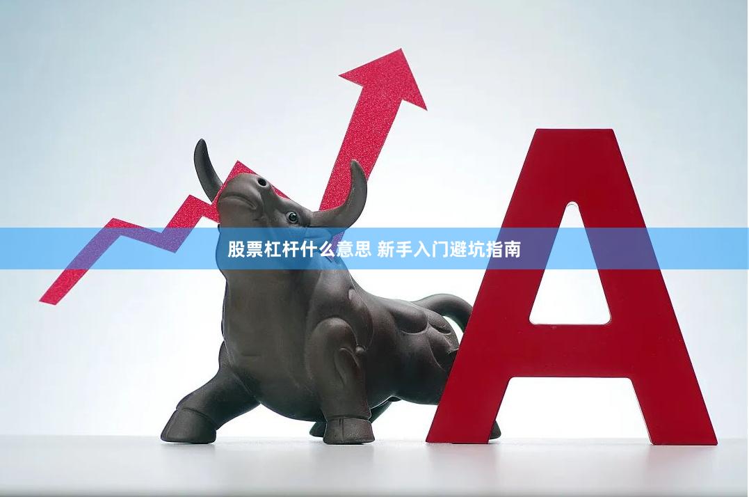 股票杠杆什么意思 新手入门避坑指南