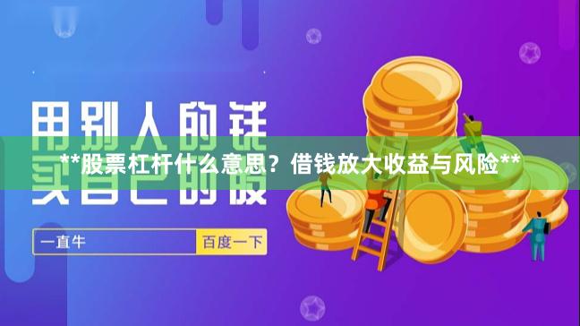 **股票杠杆什么意思?借钱放大收益与风险**