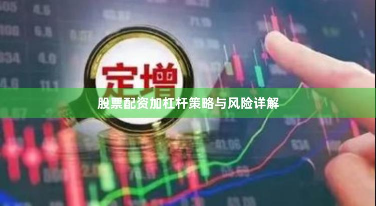股票配资加杠杆策略与风险详解