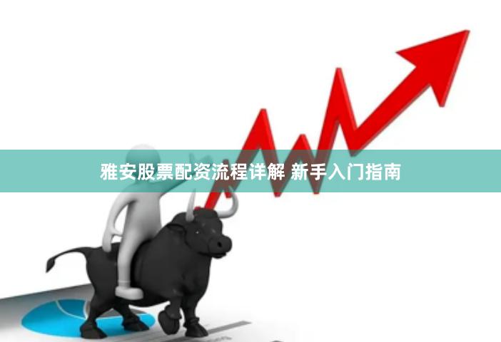 雅安股票配资流程详解 新手入门指南