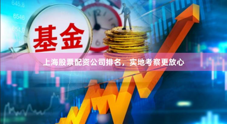 上海股票配资公司排名，实地考察更放心