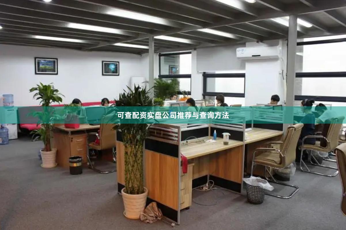可查配资实盘公司推荐与查询方法