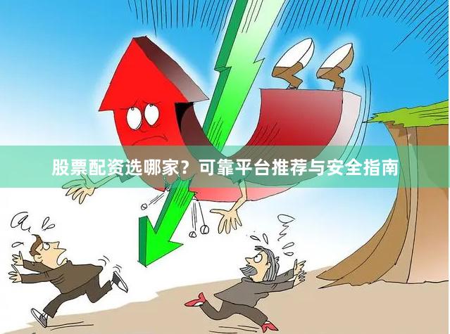 股票配资选哪家？可靠平台推荐与安全指南