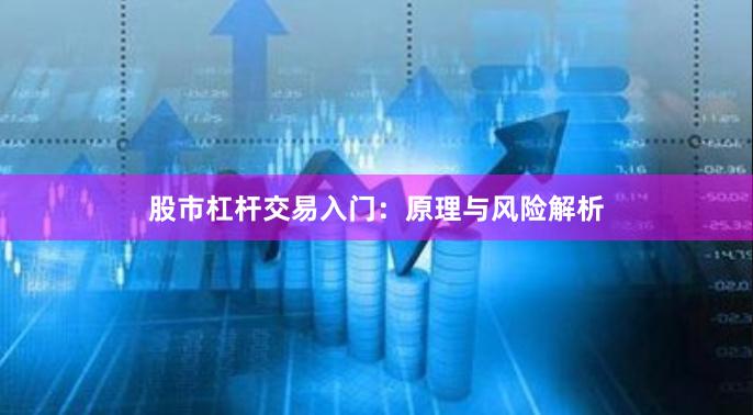 股市杠杆交易入门：原理与风险解析