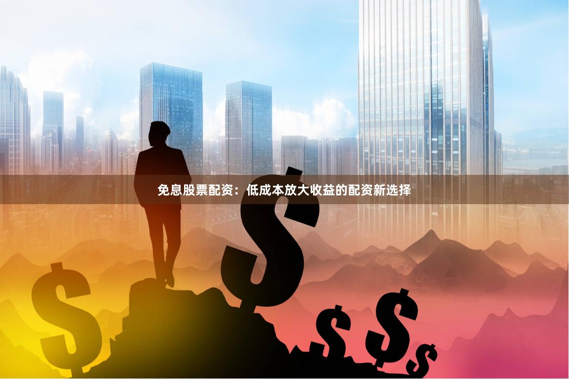 免息股票配资：低成本放大收益的配资新选择