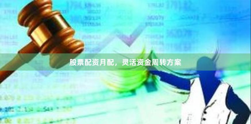股票配资月配，灵活资金周转方案