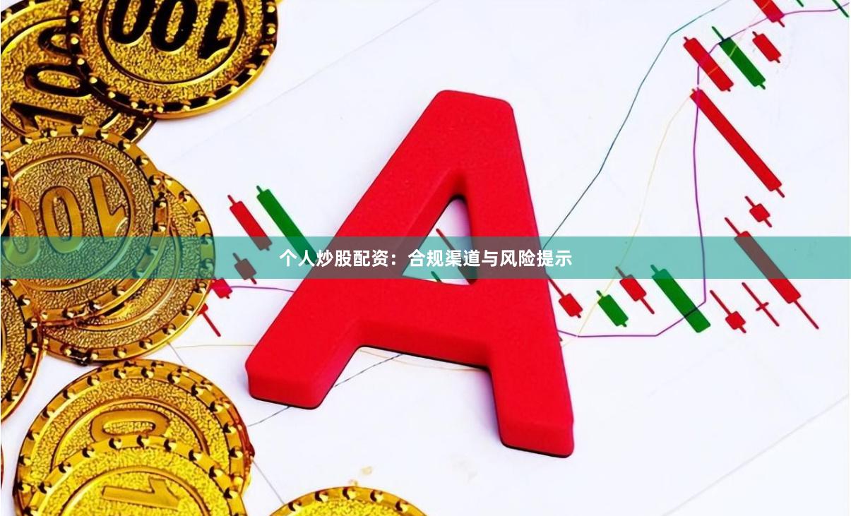 个人炒股配资：合规渠道与风险提示