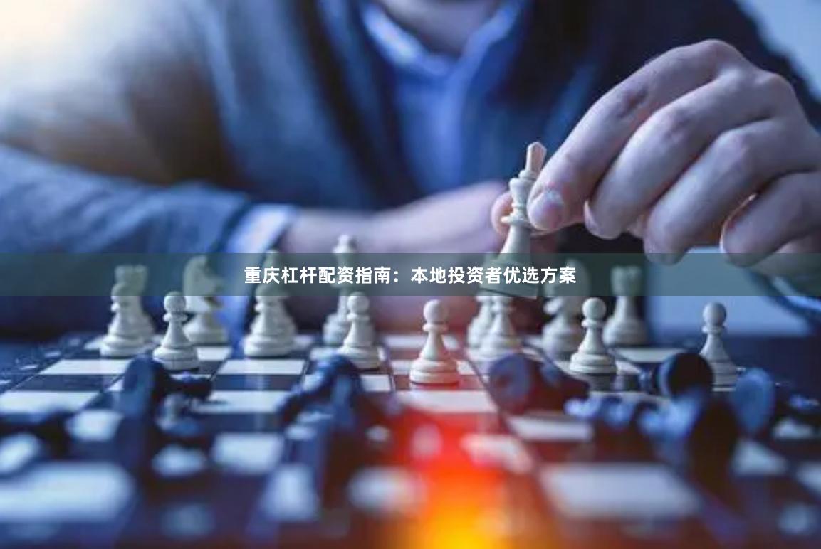 重庆杠杆配资指南：本地投资者优选方案